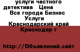  услуги частного детектива › Цена ­ 10 000 - Все города Бизнес » Услуги   . Краснодарский край,Краснодар г.